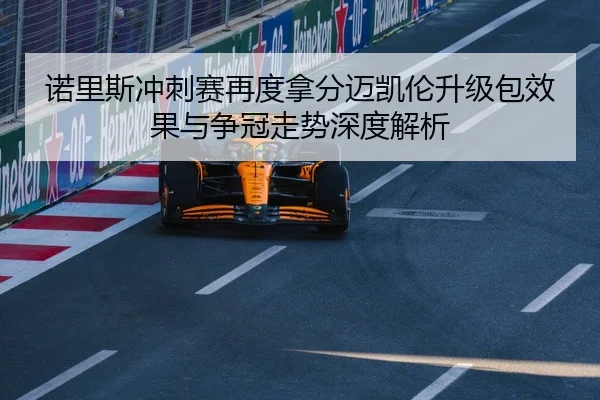 诺里斯冲刺赛再度拿分迈凯伦升级包效果与争冠走势深度解析