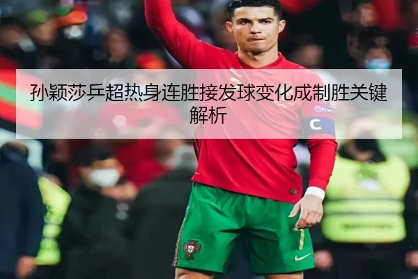 孙颖莎乒超热身连胜接发球变化成制胜关键解析